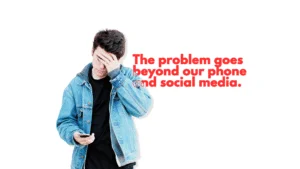 The problem goes beyond our phone and social media.